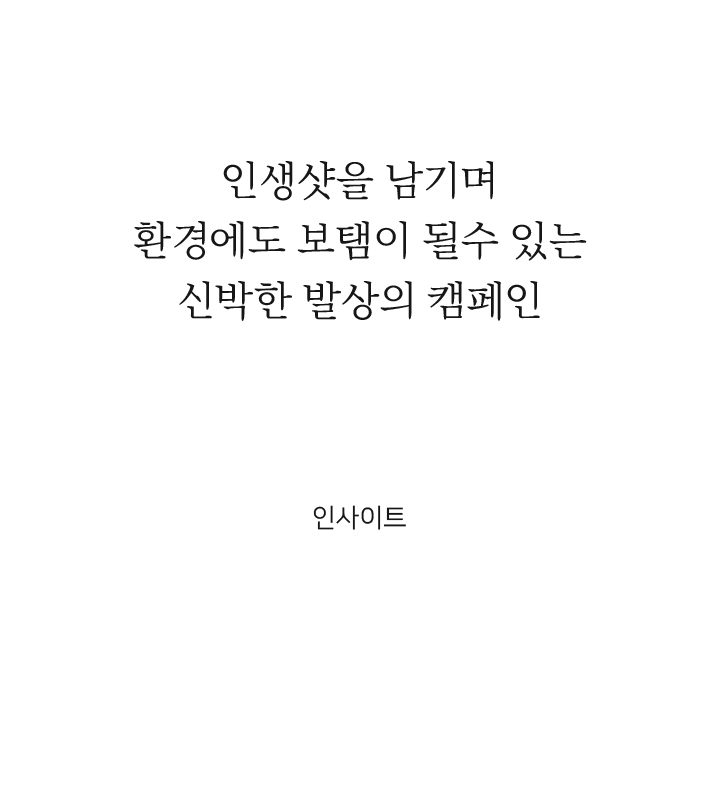 인생샷을 남기며 환경에도 보탬이 될수 있는
												신박한 발상의 캠페인 인사이트